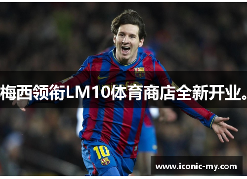 梅西领衔LM10体育商店全新开业。