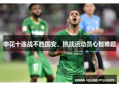 申花十连战不胜国安，挑战运动员心智难题