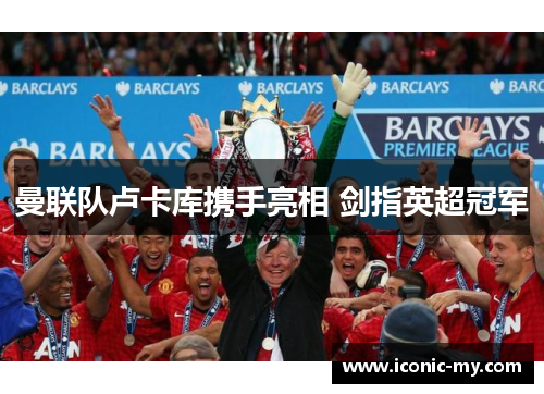 曼联队卢卡库携手亮相 剑指英超冠军